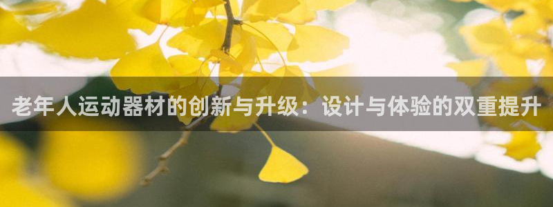 凯捷体育平台是正规平台吗知乎:老年人运动器材的创新与升级:设